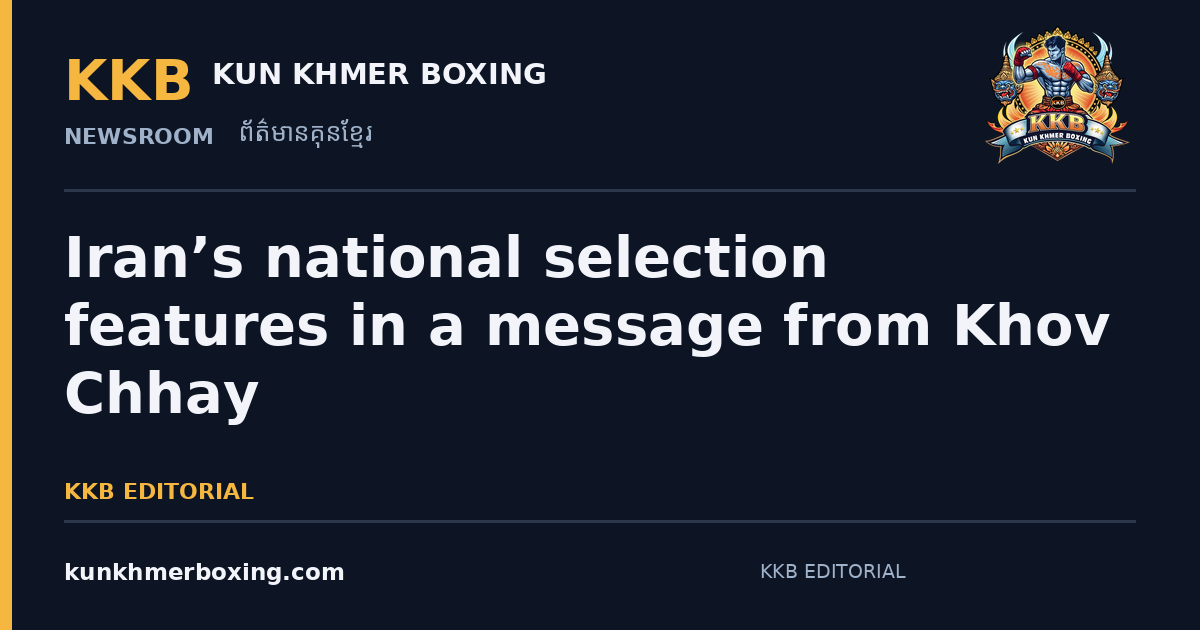 Iran’s national selection features in a message from Khov Chhay — KKB editorial illustration | រូបភាពអត្ថបទ KKB៖ គុនខ្មែរអ៊ីរ៉ង់៖ ជើងឯកជាតិ និងការជ្រើសរើសក្រុមឆ្នាំ២០២៦
